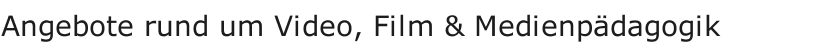 Angebote rund um Video, Film & Medienp&auml;dagogik